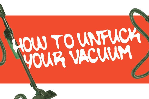 Do it your fucking self: How to Unfuck your Vacuum