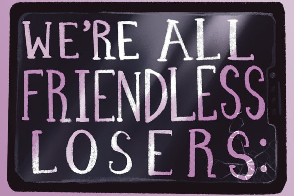 We�re All Friendless Losers