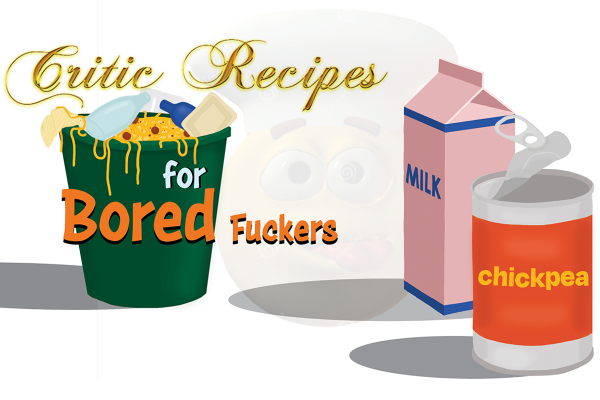 Critic Recipes For Bored Fuckers Critic Recipes For Bored Fuckers